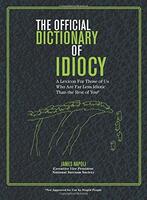 The Official Dictionary of Idiocy: A Lexicon For Those of Us Who Are Far Less Idiotic Than the Rest of You