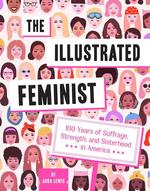 The Illustrated Feminist: 100 Years of Suffrage, Strength, and Sisterhood in America