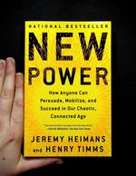 New Power: How Anyone Can Persuade, Mobilize, and Succeed in Our Chaotic, Connected Age