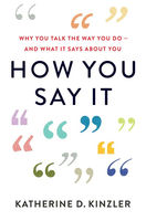 How You Say It: Why You Talk the Way You Do—And What It Says About You