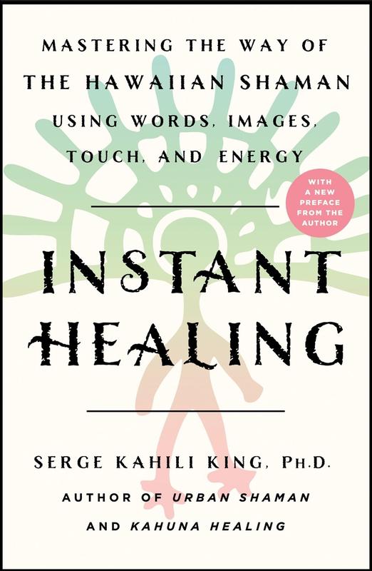 Instant Healing: Mastering the Way of the Hawaiian Shaman Using Words, Images, Touch, and Energy