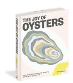 Joy of Oysters: A Complete Guide to Sourcing, Shucking, Grilling, Broiling, and Frying