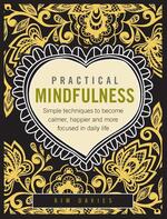 Practical Mindfulness: Simple Techniques To Become Calmer, Happier And More Focused In Daily Life