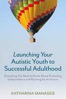 Launching Your Autistic Youth to Successful Adulthood: Everything You Need to Know About Promoting Independence and Planning for the Future