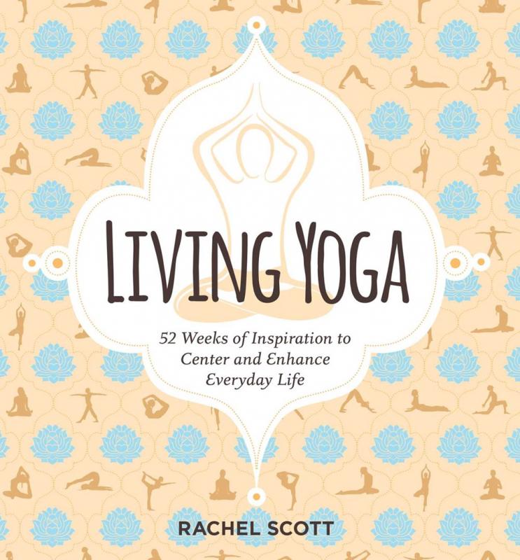 Living Yoga: 52 Weeks of Inspiration to Center and Enhance Everyday Life