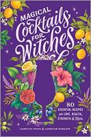 Magical Cocktails for Witches: 80 Essential Recipes for Love, Health, Strength, & More