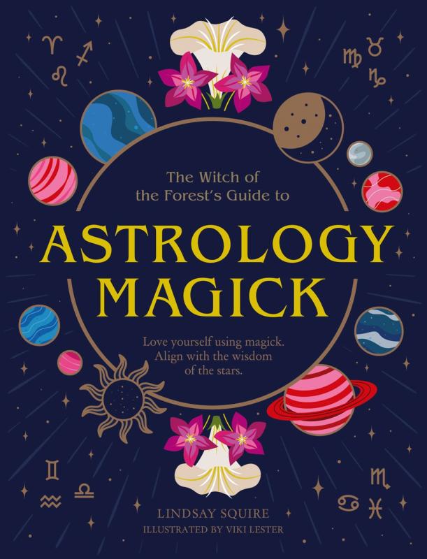 The Witch of the Forest's Guide to Astrology Magick: Love Yourself Using Magick. Align With the Wisdom of the Stars