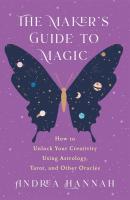 The Maker's Guide to Magic: How to Unlock Your Creativity Using Astrology, Tarot, and Other Oracles