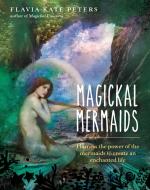 Magickal Mermaids: Harness the Power of the Mermaids to Create an Enchanted Life