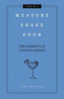 Measure, Shake, Pour: The Elements of Cocktail Making