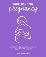 Your Mindful Pregnancy: Meditations and Practices for a Stress-free, Happy, and Healthy Pregnancy