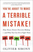 You're About to Make a Terrible Mistake: How Biases Distort Decision-Making and What You Can Do to Fight Them