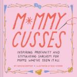 Mommy Cusses: Inspiring Profanity and Stimulating Sarcasm for Mamas Who've Seen It All