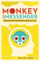 The Monkey Is the Messenger: Meditation and What Your Busy Mind Is Trying to Tell You