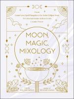 Moon, Magic, Mixology: From Lunar Love Spell Sangria to the Solar Eclipse Sour, 70 Celestial Drinks Infused with Cosmic Power