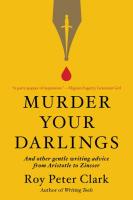 Murder Your Darlings and Other Gentle Writing Advice from Aristotle to Zinsser