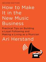 How To Make It in the New Music Business: Practical Tips on Building a Loyal Following and Making a Living as a Musician