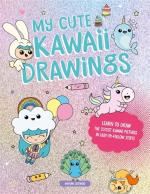 My Cute Kawaii Drawings: Learn to Draw Adorable Art with This Easy Step-By-Step Guide