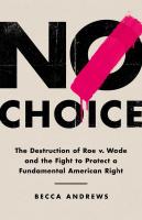 No Choice: The Destruction of Roe v. Wade & the Fight to Protect a Fundamental American Right