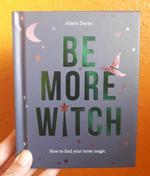 Be More Witch: How to Find Your Inner Magic