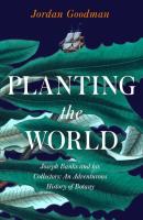 Planting the World: Joseph Banks & his Collectors: An Adventurous History of Botany