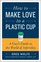 How to Make Love to a Plastic Cup: A Guy's Guide to the World of Infertility