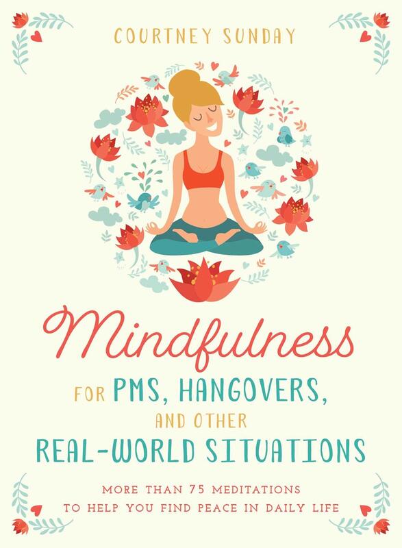 Mindfulness for PMS, Hangovers, and Other Real-World Situations: More Than 75 Meditations to Help You Find Peace in Daily Life