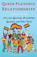 Queer Platonic Relationships: A guide to the Aro/Ace Spectrum, Friendships, Zucchinis, and Other Terms