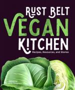 Rust Belt Vegan Kitchen: Recipes, Resources, and Stories