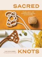 Sacred Knots: Create, Adorn, and Transform Through the Art of Knotting