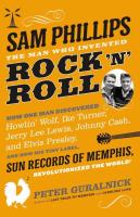 Sam Phillips: The Man Who Invented Rock 'n' Roll - How One Man Discovered Howlin' Wolf, Ike Turner, Johnny Cash, Jerry Lee Lewis, and Elvis Presley, and How His Tiny Label, Sun Records of Memphis, Revolutionized the World!