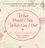 What Should I Say, What Can I Do?: How to Reach Out to Those You Love