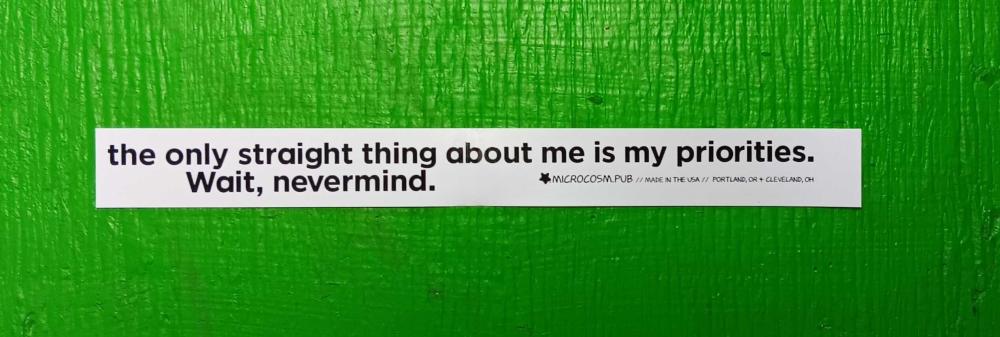 Sticker #651: the only straight thing about me is my priorities. wait, nevermind.