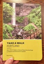 Take a Walk: Portland: More Than 75 Walks in Natural Places from the Gorge to Hillsboro and Vancouver to Tualatin