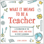 What It Means to Be a Teacher: A Celebration of the Humor, Heart, and Hero in Every Classroom