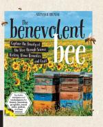 The Benevolent Bee: Capture the Bounty of the Hive through Science, History, Home Remedies, and Craft - Includes Recipes and Techniques for Honey, Beeswax, Propolis, Royal Jelly, Pollen, and Bee Venom