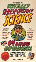 The Book Of Totally Irresponsible Science: 64 Daring Experiments for Young Scientists