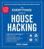 The Everything Guide to House Hacking: Your Step-by-Step Guide to - Financing a House Hack, Finding Ideal Properties and Tenants, Maximizing the Profitability of Your Property, Navigating the Real Estate Market, Avoiding Unnecessary Risk