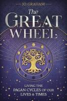 The Great Wheel: Living the Pagan Cycles of Our Lives & Times