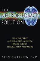 The Neurofeedback Solution: How to Treat Autism, ADHD, Anxiety, Brain Injury, Stroke, PTSD, and More