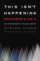 This Isn't Happening: Radiohead's "Kid A" and the Beginning of the 21st Century