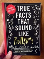 True Facts That Sound Like Bullshit: 500 Bits of Insane-But-True Crap That Will Shock Your Friends, and Impress Everyone