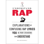 Understand Rap: Explanations of Confusing Rap Lyrics that You & Your Grandma Can Understand