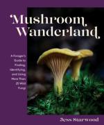 Mushroom Wanderland: A Forager's Guide to Finding, Identifying, and Using More than 25 Wild Fungi