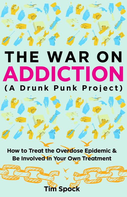 The War on Addiction: How to Treat the Overdose Epidemic and Be Involved In Your Own Treatment (A Drunk Punk Project)