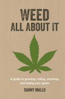 Weed All About It: A Guide To Growing, Rolling, Smoking, and Eating Your Green