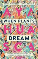 When Plants Dream: Ayahuasca, Amazonian Shamanism, and the Global Psychedelic Renaissance