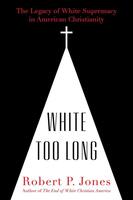 White Too Long: The Legacy of White Supremacy in American Christianity