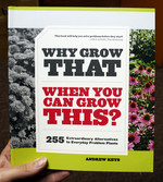 Why Grow That When You Can Grow This?: 255 Extraordinary Alternatives to Everyday Problem Plants