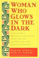 Woman Who Glows in the Dark : A Curandera Reveals Traditional Aztec Secrets of Physical and Spiritual Health